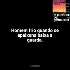 Homem frio quando se apaixona baixa a guarda. O Império do Oprimido (Livro)
