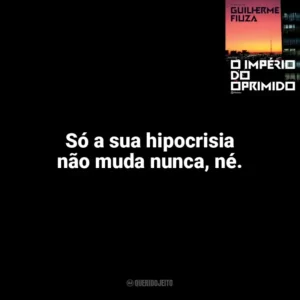 Só a sua hipocrisia não muda nunca, né. O Império do Oprimido (Livro)