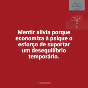 Mentir alivia porque economiza à psique o esforço de suportar um desequilíbrio temporário. O Jardim das Aflições (Livro)
