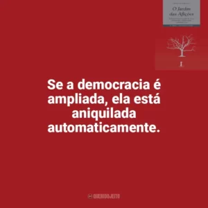 Se a democracia é ampliada, ela está aniquilada automaticamente. O Jardim das Aflições (Livro)
