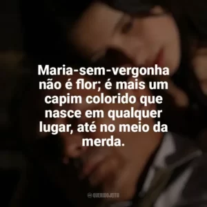 Maria-sem-vergonha não é flor; é mais um capim colorido que nasce em qualquer lugar, até no meio da merda. O Maior Amor do Mundo (2006)