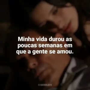 Minha vida durou as poucas semanas em que a gente se amou. O Maior Amor do Mundo (2006)
