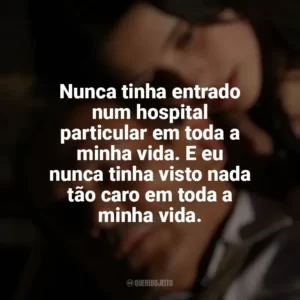 Nunca tinha entrado num hospital particular em toda a minha vida. E eu nunca tinha visto nada tão caro em toda a minha vida. O Maior Amor do Mundo (2006)