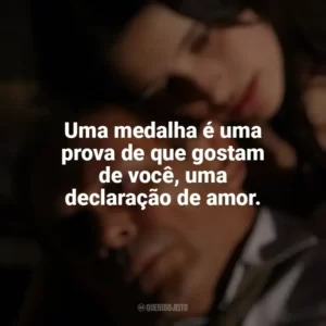 Uma medalha é uma prova de que gostam de você, uma declaração de amor. O Maior Amor do Mundo (2006)