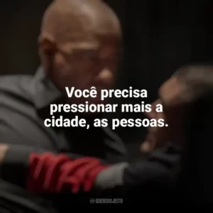 Você precisa pressionar mais a cidade, as pessoas. O Protetor: Capítulo Final (Filme)