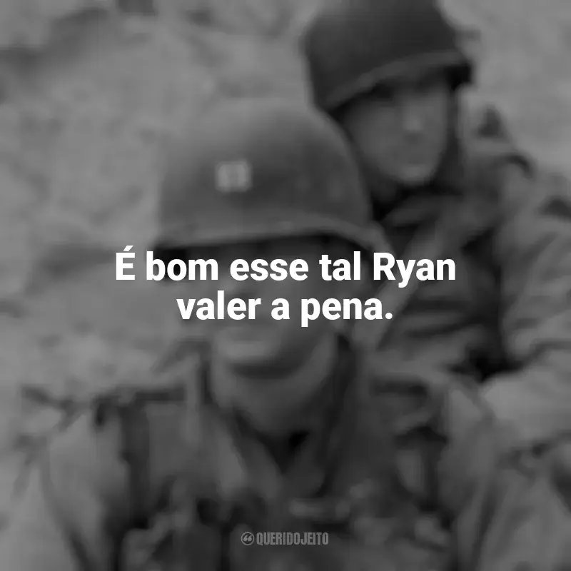 Frases de efeito do filme O Resgate do Soldado Ryan: É bom esse tal Ryan valer a pena.