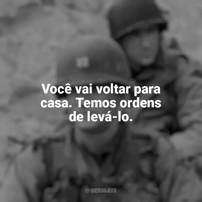 Frases do filme O Resgate do Soldado Ryan: Você vai voltar para casa. Temos ordens de levá-lo.