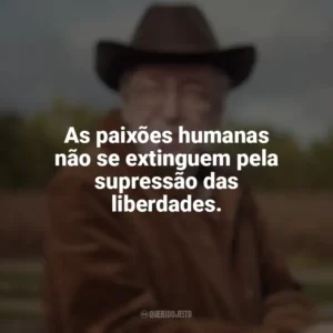 As paixões humanas não se extinguem pela supressão das liberdades. Olavo de Carvalho