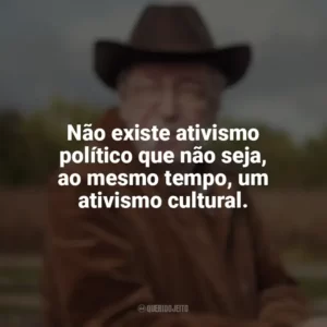 Não existe ativismo político que não seja, ao mesmo tempo, um ativismo cultural. Olavo de Carvalho