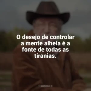 O desejo de controlar a mente alheia é a fonte de todas as tiranias. Olavo de Carvalho