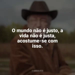 O mundo não é justo, a vida não é justa, acostume-se com isso. Olavo de Carvalho