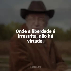 Onde a liberdade é irrestrita, não há virtude. Olavo de Carvalho
