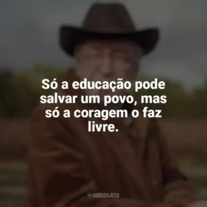 Só a educação pode salvar um povo, mas só a coragem o faz livre. Olavo de Carvalho