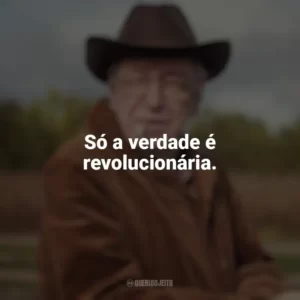 Só a verdade é revolucionária. Olavo de Carvalho