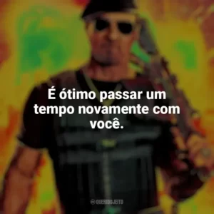 É ótimo passar um tempo novamente com você. Os Mercenários 4 (Filme)