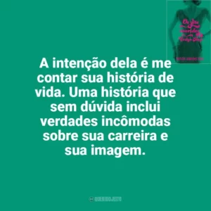A intenção dela é me contar sua história de vida. Uma história que sem dúvida inclui verdades incômodas sobre sua carreira e sua imagem. Os Sete Maridos de Evelyn Hugo (Livro)