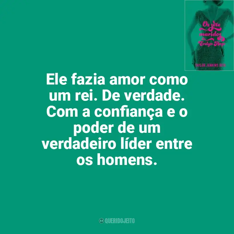 Os Sete Maridos de Evelyn Hugo (Livro) frases do livro: Ele fazia amor como um rei. De verdade. Com a confiança e o poder de um verdadeiro líder entre os homens.