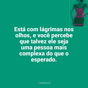 Está com lágrimas nos olhos, e você percebe que talvez ele seja uma pessoa mais complexa do que o esperado. Os Sete Maridos de Evelyn Hugo (Livro)