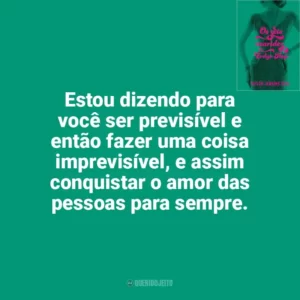 Estou dizendo para você ser previsível e então fazer uma coisa imprevisível, e assim conquistar o amor das pessoas para sempre. Os Sete Maridos de Evelyn Hugo (Livro)