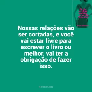 Nossas relações vão ser cortadas, e você vai estar livre para escrever o livro ou melhor, vai ter a obrigação de fazer isso. Os Sete Maridos de Evelyn Hugo (Livro)