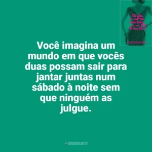 Você imagina um mundo em que vocês duas possam sair para jantar juntas num sábado à noite sem que ninguém as julgue. Os Sete Maridos de Evelyn Hugo (Livro)