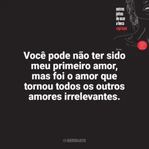 Você pode não ter sido meu primeiro amor, mas foi o amor que tornou todos os outros amores irrelevantes. Outros Jeitos de Usar a Boca (Livro)