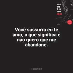 Você sussurra eu te amo, o que significa é não quero que me abandone. Outros Jeitos de Usar a Boca (Livro)