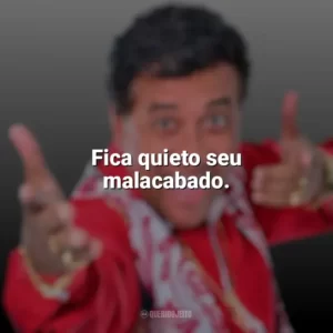Fica quieto seu malacabado. Paulinho Gogó
