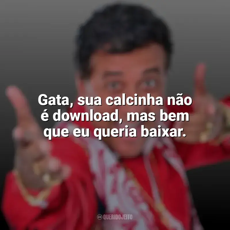 Melhores frases de Paulinho Gogó: Gata, sua calcinha não é download, mas bem que eu queria baixar.