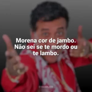 Morena cor de jambo. Não sei se te mordo ou te lambo. Paulinho Gogó