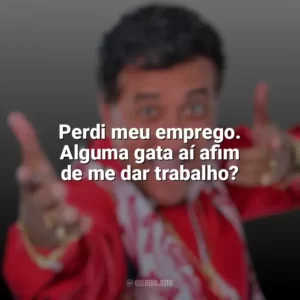 Perdi meu emprego. Alguma gata aí afim de me dar trabalho? Paulinho Gogó