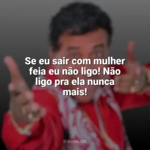 Se eu sair com mulher feia eu não ligo! Não ligo pra ela nunca mais! Paulinho Gogó