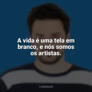 A vida é uma tela em branco, e nós somos os artistas. Pedro Gabriel