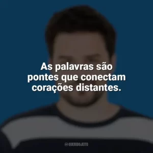 As palavras são pontes que conectam corações distantes. Pedro Gabriel