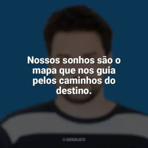 Nossos sonhos são o mapa que nos guia pelos caminhos do destino. Pedro Gabriel