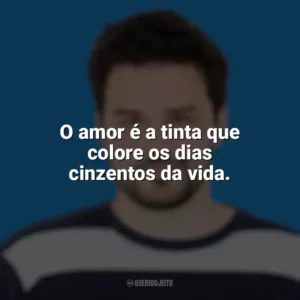 O amor é a tinta que colore os dias cinzentos da vida. Pedro Gabriel