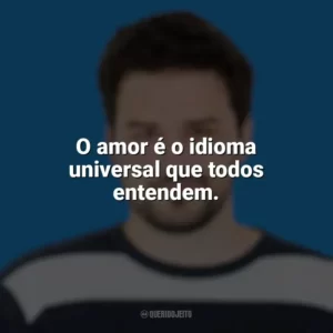 O amor é o idioma universal que todos entendem. Pedro Gabriel