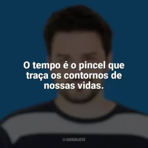 O tempo é o pincel que traça os contornos de nossas vidas. Pedro Gabriel