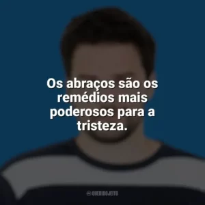 Os abraços são os remédios mais poderosos para a tristeza. Pedro Gabriel