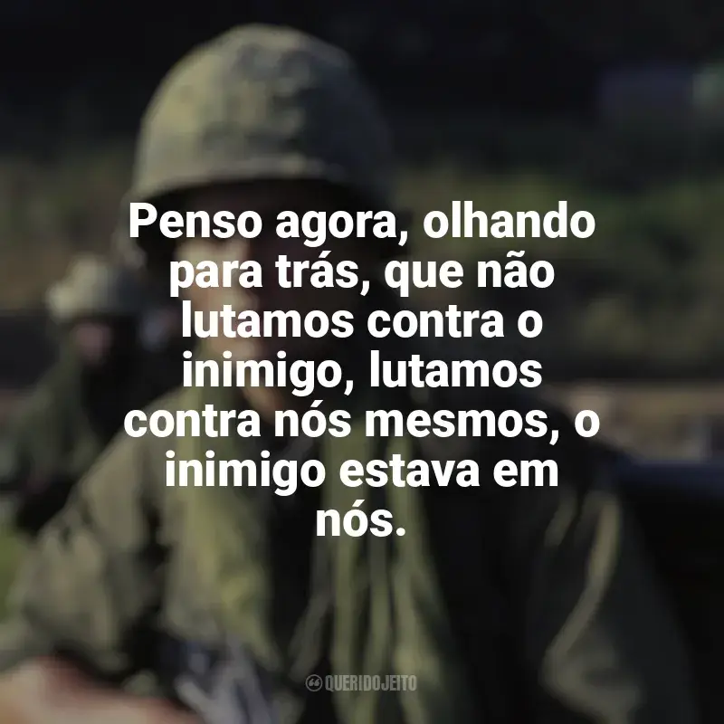 Filme Platoon frases: Penso agora, olhando para trás, que não lutamos contra o inimigo, lutamos contra nós mesmos, o inimigo estava em nós.