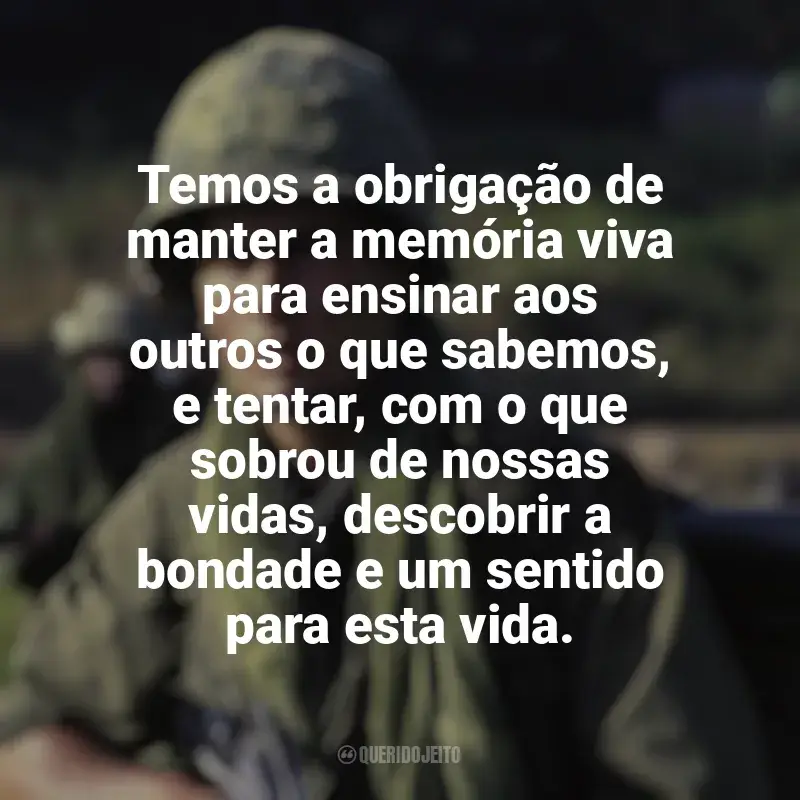 Frases de efeito do filme Platoon: Temos a obrigação de manter a memória viva para ensinar aos outros o que sabemos, e tentar, com o que sobrou de nossas vidas, descobrir a bondade e um sentido para esta vida.