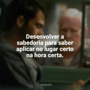 Desenvolver a sabedoria para saber aplicar no lugar certo na hora certa. Poder Além da Vida (Filme)