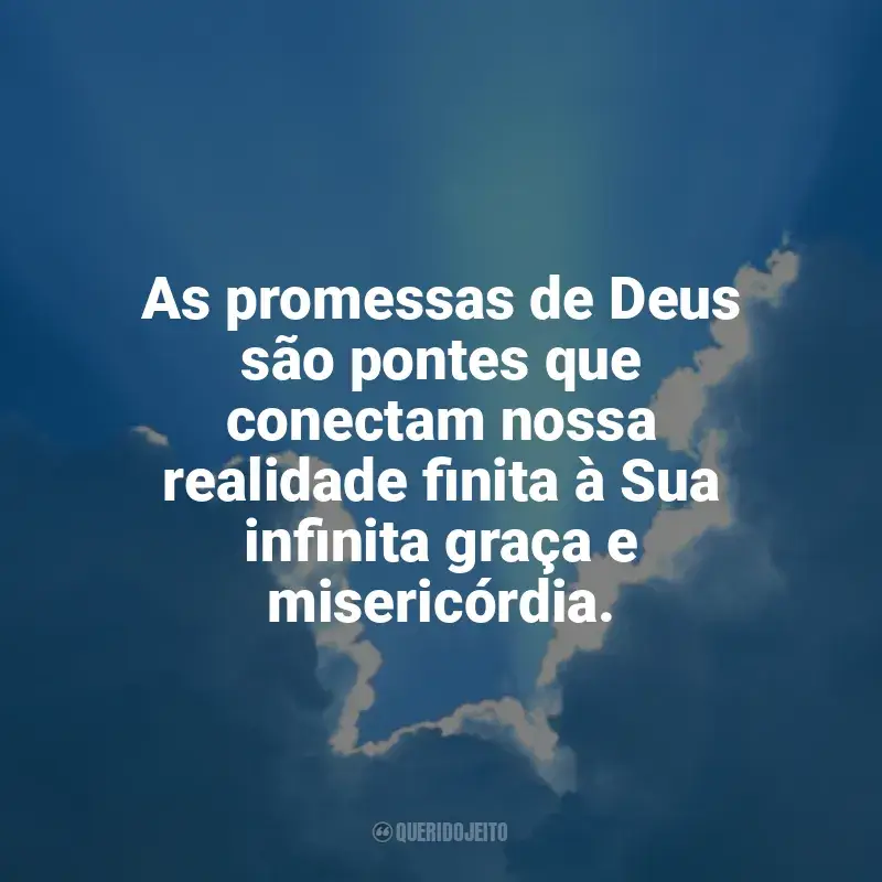 Mensagens Promessas de Deus frases: As promessas de Deus são pontes que conectam nossa realidade finita à Sua infinita graça e misericórdia.