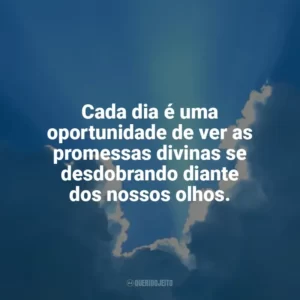 Cada dia é uma oportunidade de ver as promessas divinas se desdobrando diante dos nossos olhos. Promessas de Deus