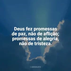 Deus fez promessas de paz, não de aflição; promessas de alegria, não de tristeza. Promessas de Deus