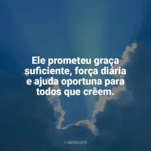 Ele prometeu graça suficiente, força diária e ajuda oportuna para todos que crêem. Promessas de Deus
