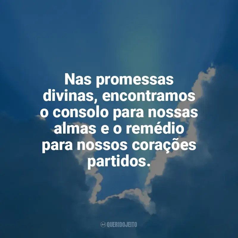 Promessas de Deus Frases: Nas promessas divinas, encontramos o consolo para nossas almas e o remédio para nossos corações partidos.