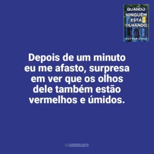 Depois de um minuto eu me afasto, surpresa em ver que os olhos dele também estão vermelhos e úmidos. Quando Ninguém Está Olhando (Livro)