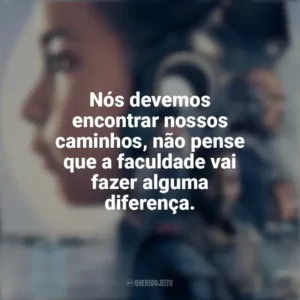 Nós devemos encontrar nossos caminhos, não pense que a faculdade vai fazer alguma diferença. Resistência (Filme)