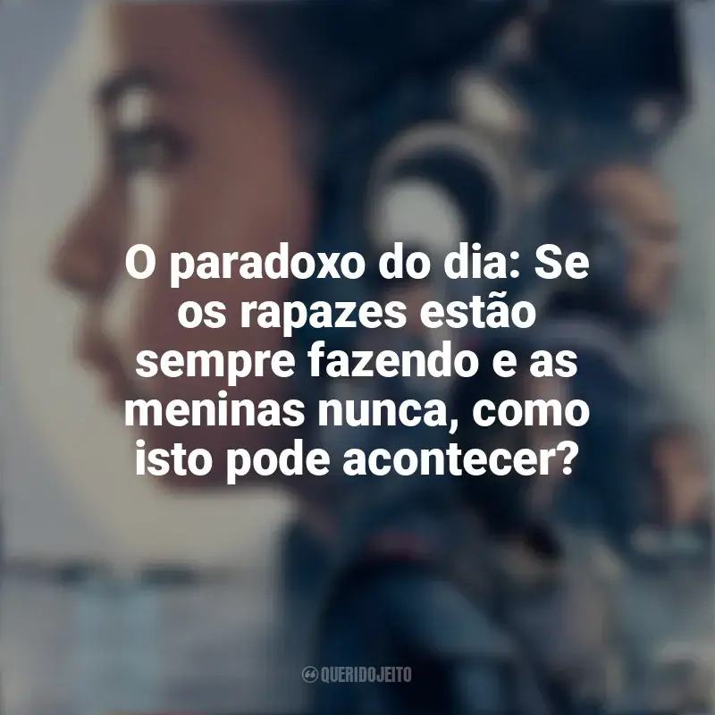 Frases Resistência filme: O paradoxo do dia: Se os rapazes estão sempre fazendo e as meninas nunca, como isto pode acontecer?